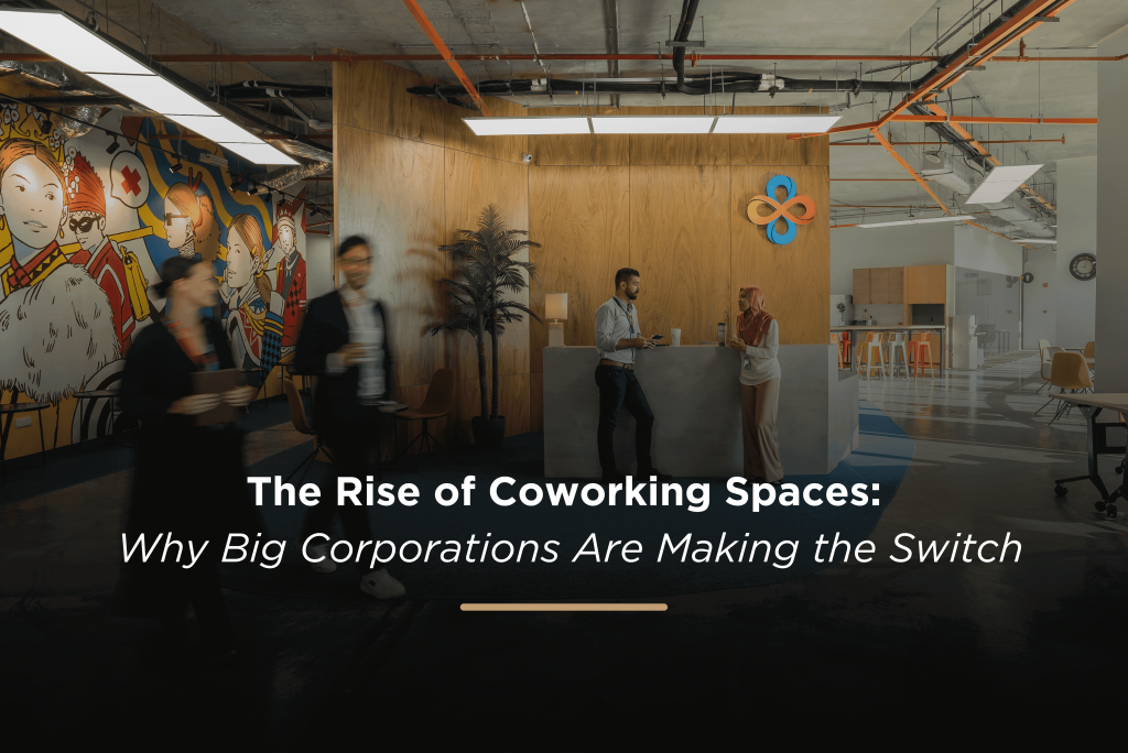 The Rise of Coworking Spaces: Why Big Corporations Are Making the Switch