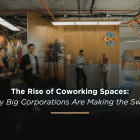 The Rise of Coworking Spaces: Why Big Corporations Are Making the Switch