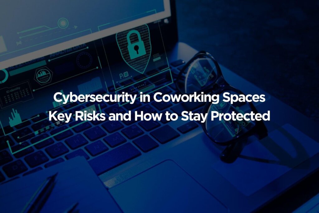 Cybersecurity in Coworking Spaces: Key Risks and How to Stay Protected