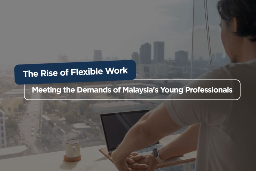 The Rise of Flexible Work: Meeting the Demands of Malaysia’s Young Professionals