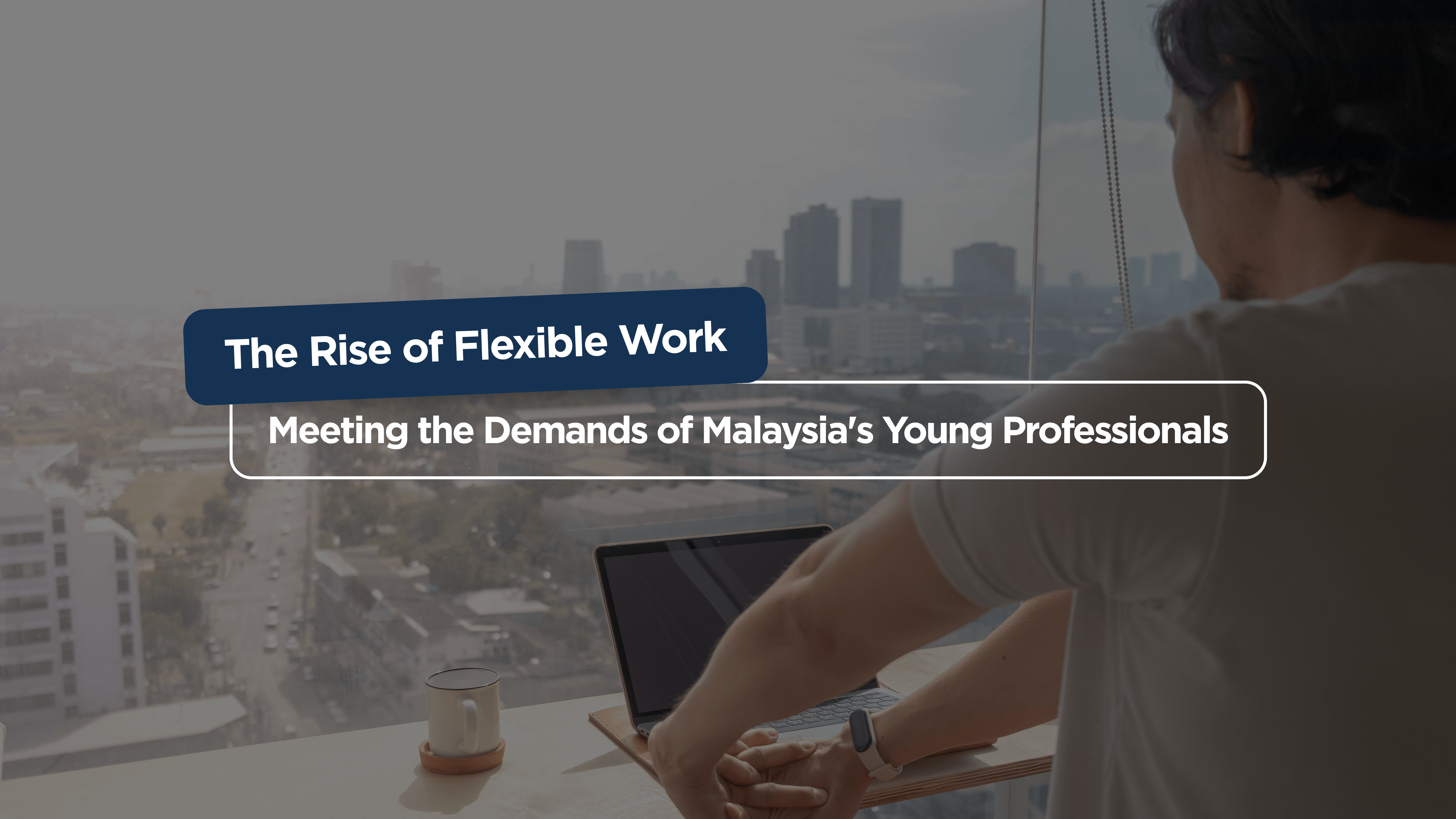 The Rise of Flexible Work: Meeting the Demands of Malaysia’s Young Professionals