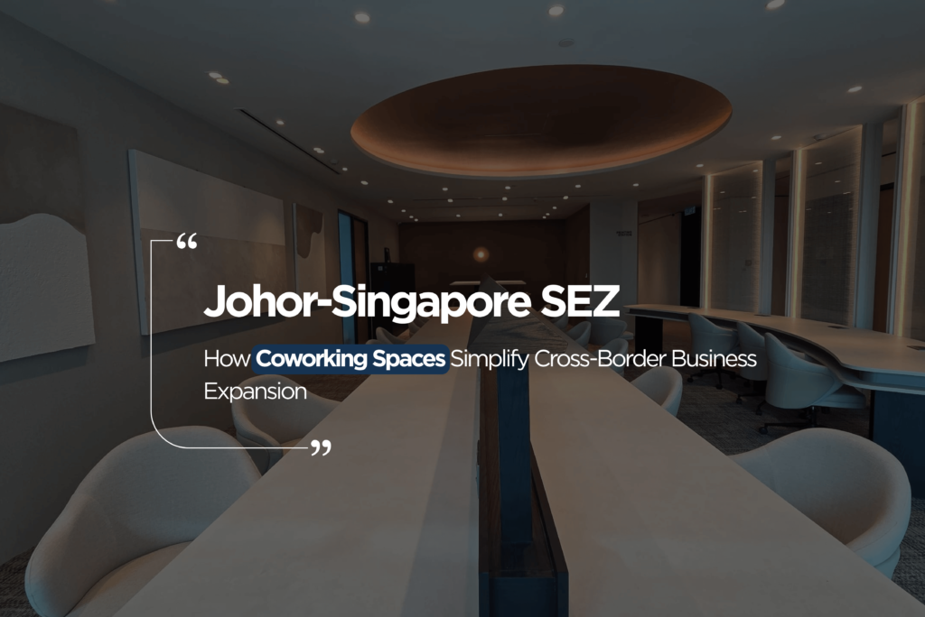 Johor-Singapore SEZ: How Coworking Spaces Simplify Cross-Border Business Expansion