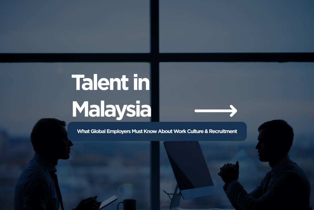Talent in Malaysia: What Global Employers Must Know About Work Culture & Recruitment